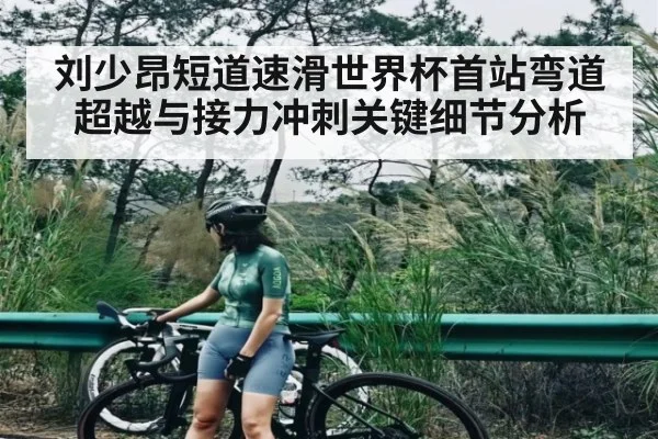 刘少昂短道速滑世界杯首站弯道超越与接力冲刺关键细节分析 - kaiyun